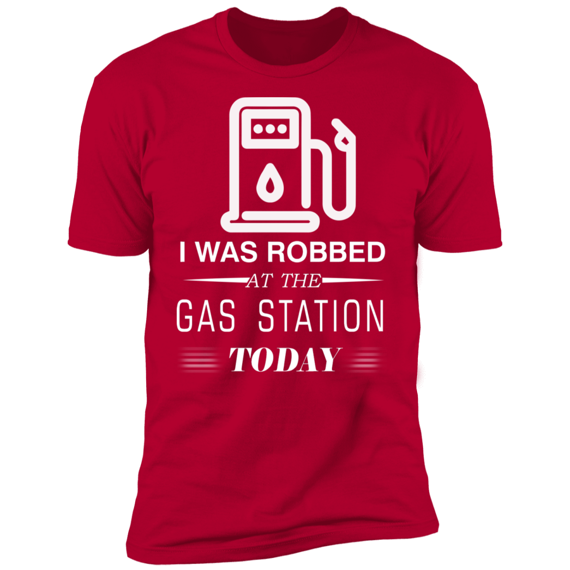 I Was Robbed At The Gas Station Today T-shirt